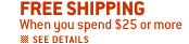 FREE SHIPPING When you spend $25 or more.  See Details
